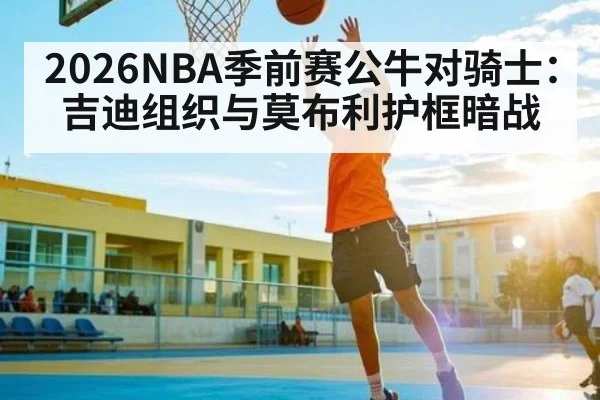 2026NBA季前赛公牛对骑士:吉迪组织与莫布利护框暗战