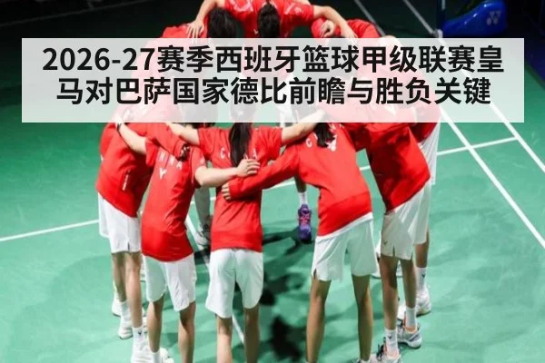 2026-27赛季西班牙篮球甲级联赛皇马对巴萨国家德比前瞻与胜负关键