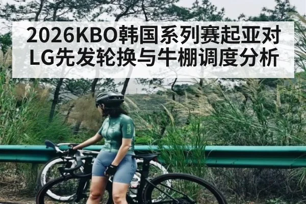 2026KBO韩国系列赛起亚对LG先发轮换与牛棚调度分析