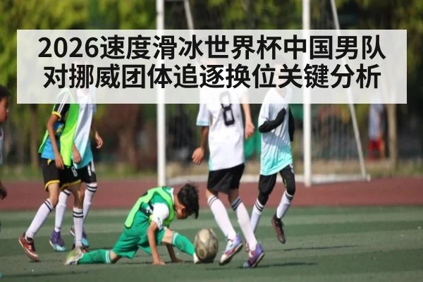 2026速度滑冰世界杯中国男队对挪威团体追逐换位关键分析